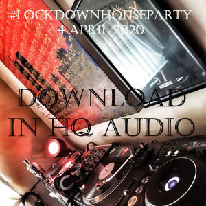 Download the Lockdown House Party Mix from 4th April 2020 FREE in HD Audio